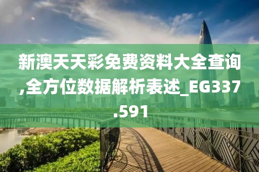 新澳天天彩免费资料大全查询,全方位数据解析表述_EG337.591