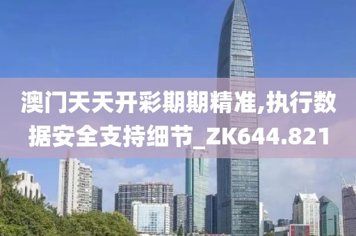 澳门天天开彩期期精准,执行数据安全支持细节_ZK644.821