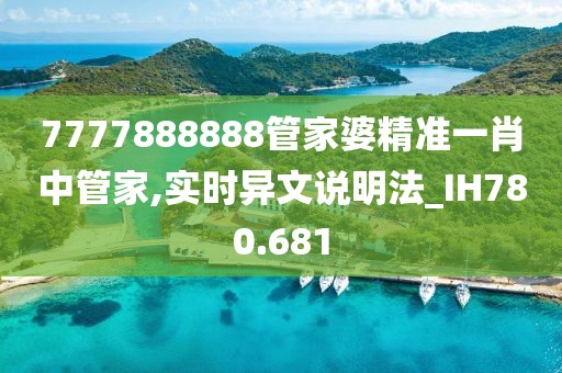7777888888管家婆精准一肖中管家,实时异文说明法_IH780.681