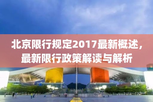 北京限行规定2017最新概述，最新限行政策解读与解析