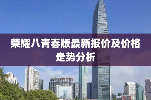 荣耀八青春版最新报价及价格走势分析