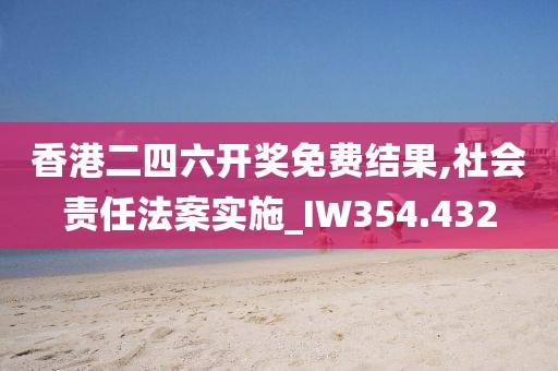 香港二四六开奖免费结果,社会责任法案实施_IW354.432