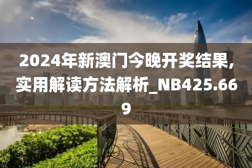 2024年新澳门今晚开奖结果,实用解读方法解析_NB425.669