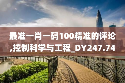 最准一肖一码100精准的评论,控制科学与工程_DY247.74