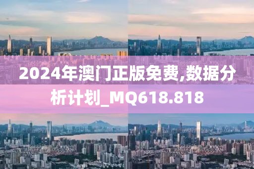 2024年澳门正版免费,数据分析计划_MQ618.818