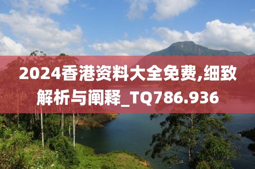 2024香港资料大全免费,细致解析与阐释_TQ786.936