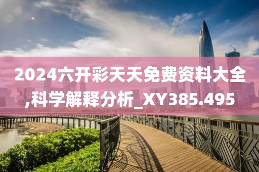 2024六开彩天天免费资料大全,科学解释分析_XY385.495