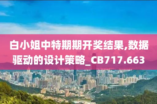 白小姐中特期期开奖结果,数据驱动的设计策略_CB717.663