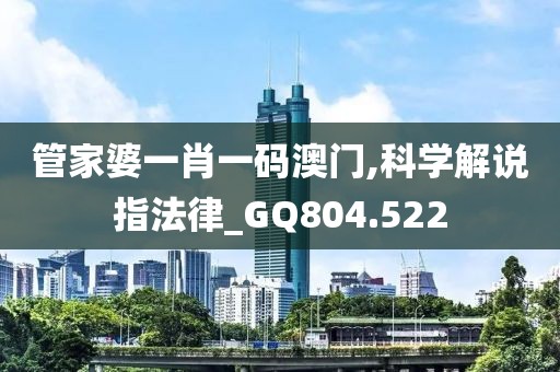管家婆一肖一码澳门,科学解说指法律_GQ804.522