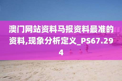 澳门网站资料马报资料最准的资料,现象分析定义_PS67.294