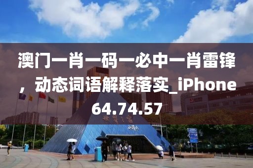 澳门一肖一码一必中一肖雷锋，动态词语解释落实_iPhone64.74.57