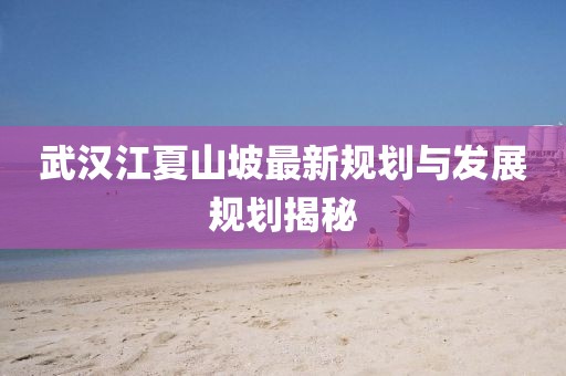 武汉江夏山坡最新规划与发展规划揭秘