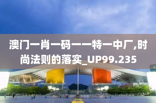 澳门一肖一码一一特一中厂,时尚法则的落实_UP99.235
