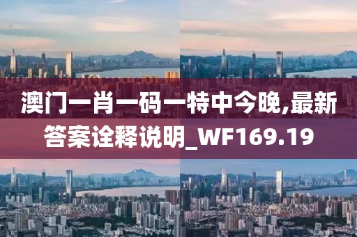 澳门一肖一码一特中今晚,最新答案诠释说明_WF169.19