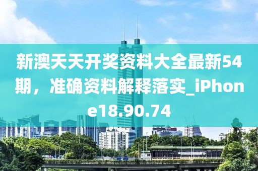 新澳天天开奖资料大全最新54期，准确资料解释落实_iPhone18.90.74