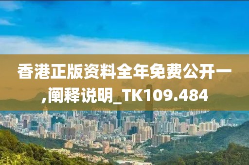 香港正版资料全年免费公开一,阐释说明_TK109.484