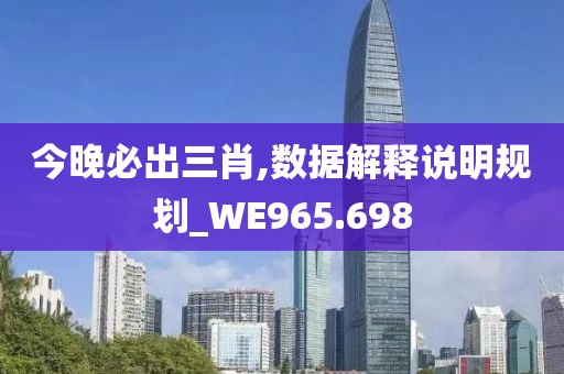 今晚必出三肖,数据解释说明规划_WE965.698