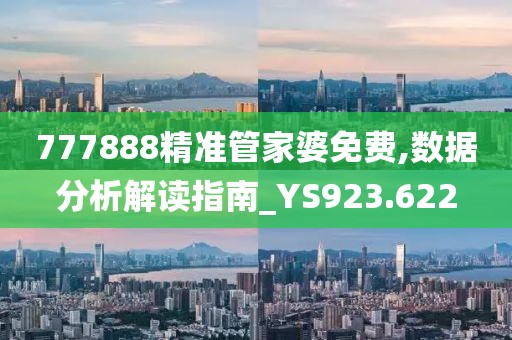 777888精准管家婆免费,数据分析解读指南_YS923.622