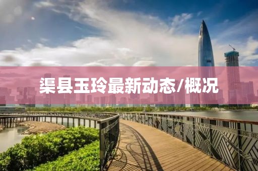 渠县玉玲最新动态/概况