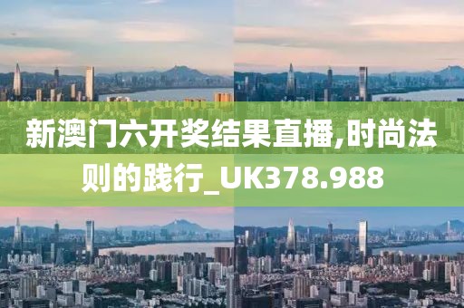 新澳门六开奖结果直播,时尚法则的践行_UK378.988