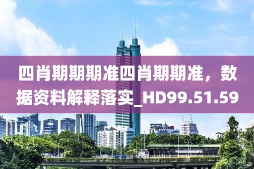 四肖期期期准四肖期期准，数据资料解释落实_HD99.51.59