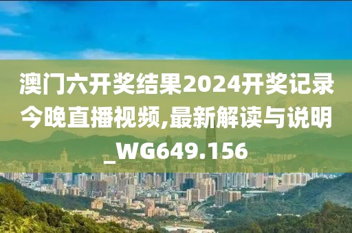 澳门六开奖结果2024开奖记录今晚直播视频,最新解读与说明_WG649.156