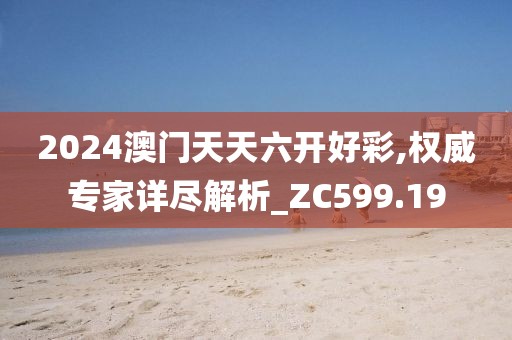 2024澳门天天六开好彩,权威专家详尽解析_ZC599.19