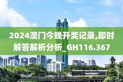 2024澳门今晚开奖记录,即时解答解析分析_GH116.367