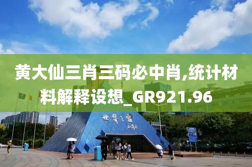 黄大仙三肖三码必中肖,统计材料解释设想_GR921.96