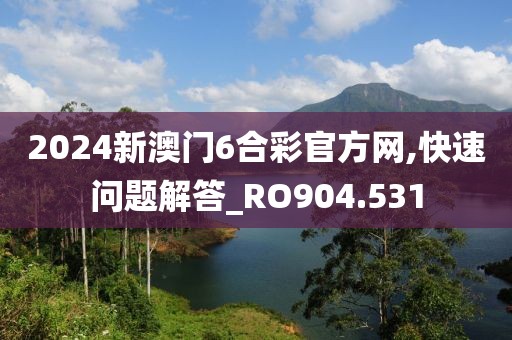 2024新澳门6合彩官方网,快速问题解答_RO904.531