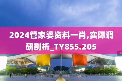 2024管家婆资料一肖,实际调研剖析_TY855.205