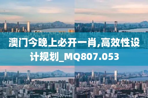 澳门今晚上必开一肖,高效性设计规划_MQ807.053
