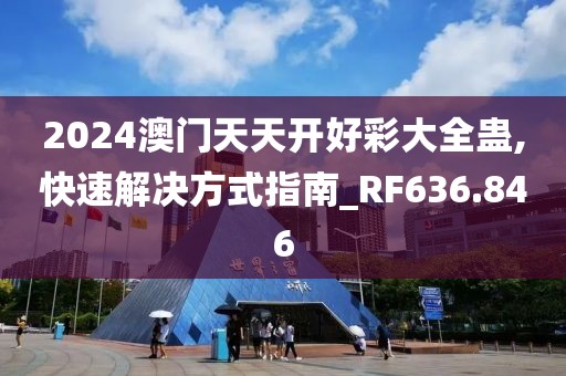 2024澳门天天开好彩大全蛊,快速解决方式指南_RF636.846