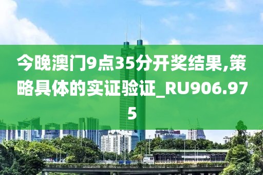今晚澳门9点35分开奖结果,策略具体的实证验证_RU906.975