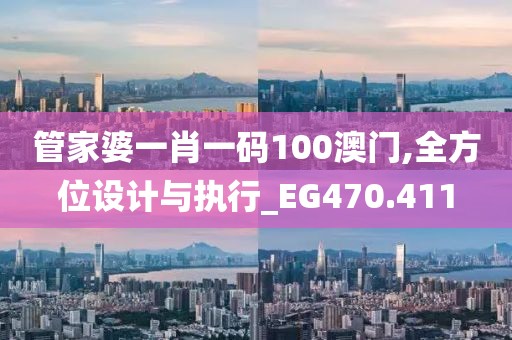 管家婆一肖一码100澳门,全方位设计与执行_EG470.411