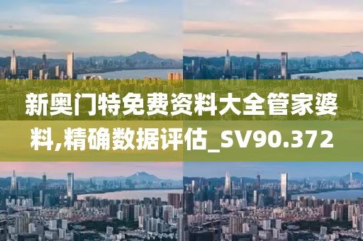 新奥门特免费资料大全管家婆料,精确数据评估_SV90.372