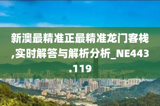 新澳最精准正最精准龙门客栈,实时解答与解析分析_NE443.119