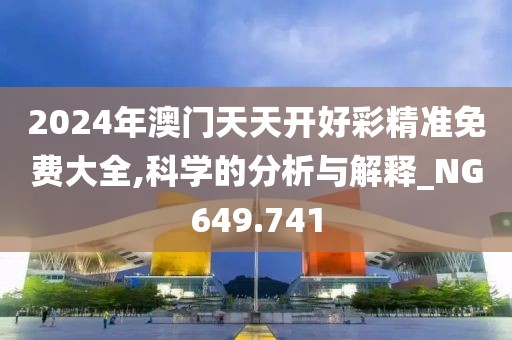 2024年澳门天天开好彩精准免费大全,科学的分析与解释_NG649.741