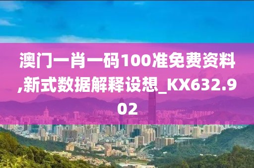 澳门一肖一码100准免费资料,新式数据解释设想_KX632.902