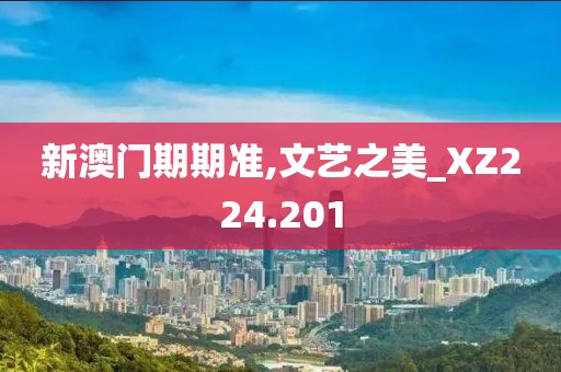 新澳门期期准,文艺之美_XZ224.201