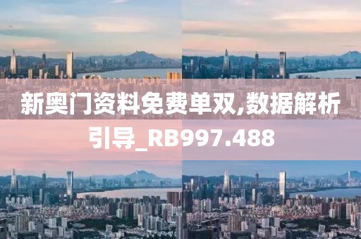 新奥门资料免费单双,数据解析引导_RB997.488