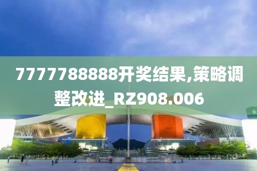 7777788888开奖结果,策略调整改进_RZ908.006