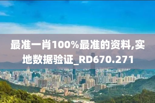 最准一肖100%最准的资料,实地数据验证_RD670.271
