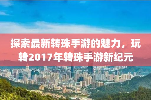 探索最新转珠手游的魅力，玩转2017年转珠手游新纪元