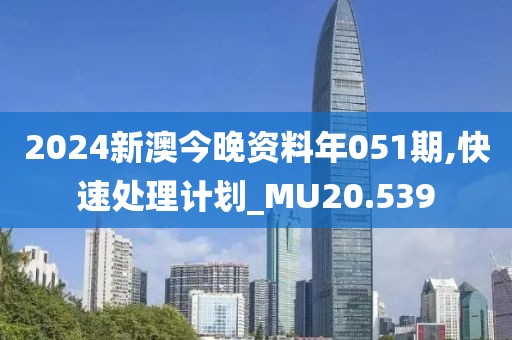 2024新澳今晚资料年051期,快速处理计划_MU20.539