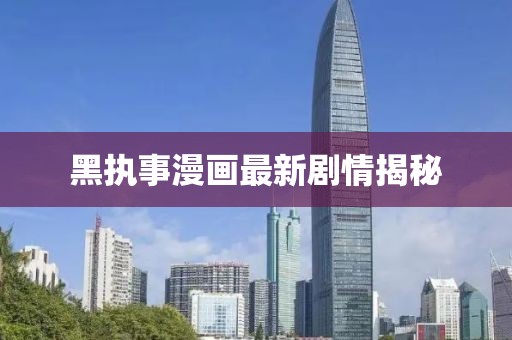 黑执事漫画最新剧情揭秘