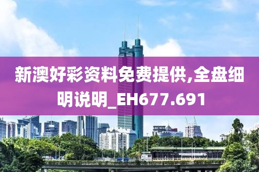 新澳好彩资料免费提供,全盘细明说明_EH677.691