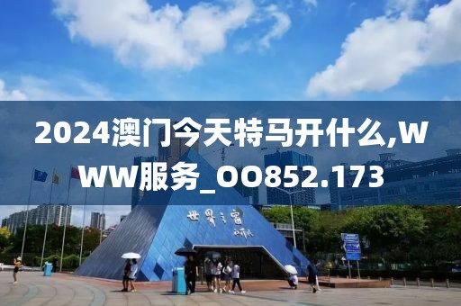 2024澳门今天特马开什么,WWW服务_OO852.173