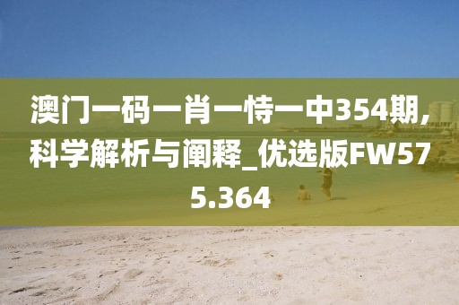 澳门一码一肖一恃一中354期,科学解析与阐释_优选版FW575.364