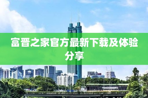 富晋之家官方最新下载及体验分享